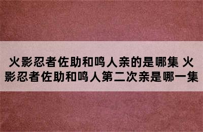 火影忍者佐助和鸣人亲的是哪集 火影忍者佐助和鸣人第二次亲是哪一集